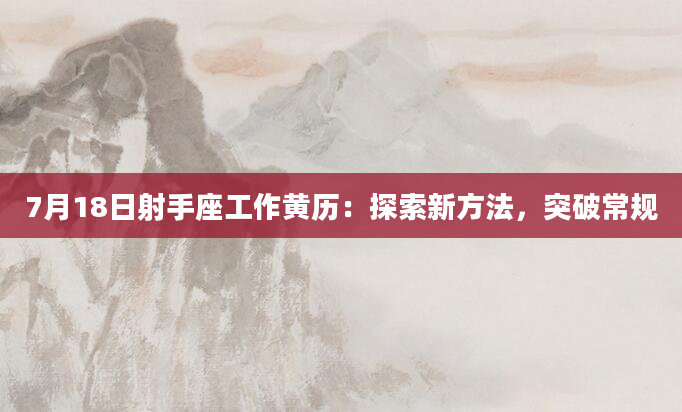 7月18日射手座工作黄历：探索新方法，突破常规