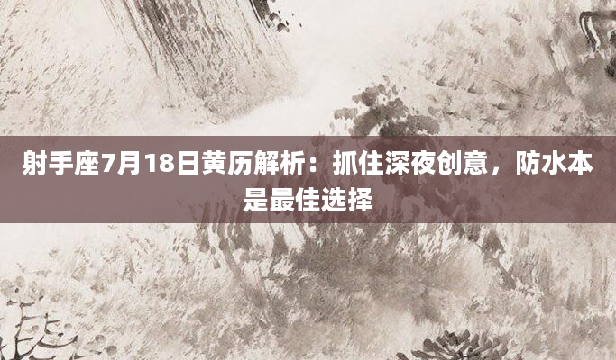 射手座7月18日黄历解析：抓住深夜创意，防水本是最佳选择