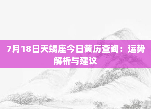 7月18日天蝎座今日黄历查询：运势解析与建议