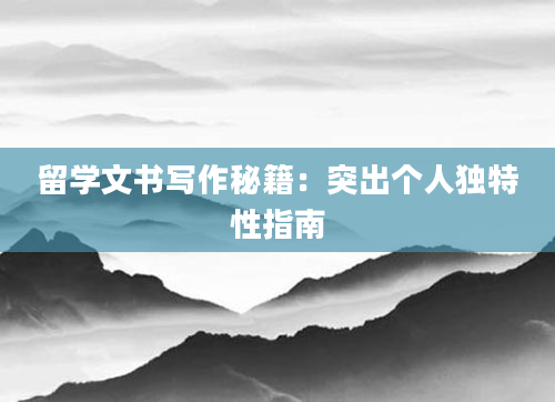 留学文书写作秘籍：突出个人独特性指南