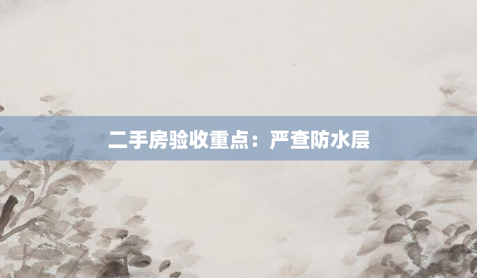 二手房验收重点：严查防水层