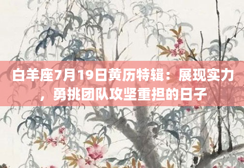 白羊座7月19日黄历特辑：展现实力，勇挑团队攻坚重担的日子
