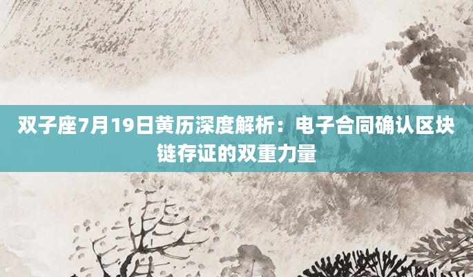 双子座7月19日黄历深度解析：电子合同确认区块链存证的双重力量