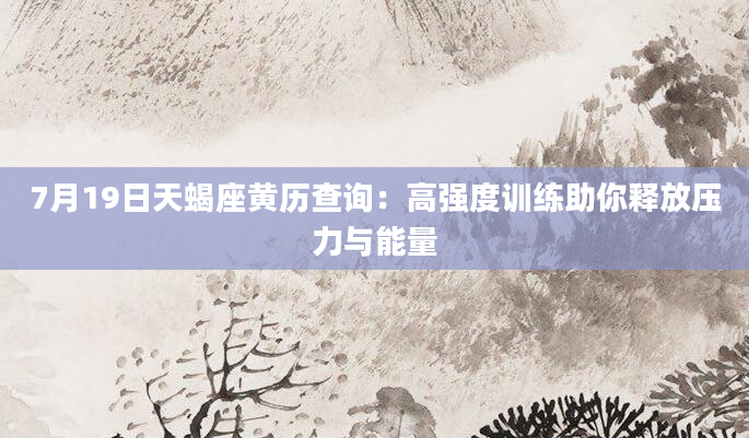 7月19日天蝎座黄历查询：高强度训练助你释放压力与能量