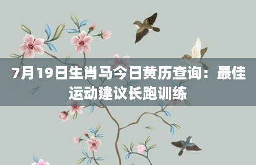 7月19日生肖马今日黄历查询：最佳运动建议长跑训练