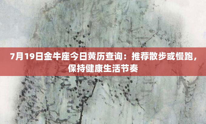 7月19日金牛座今日黄历查询：推荐散步或慢跑，保持健康生活节奏