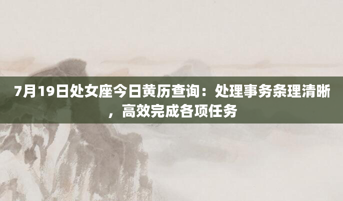 7月19日处女座今日黄历查询：处理事务条理清晰，高效完成各项任务