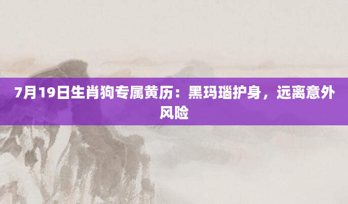 7月19日生肖狗专属黄历：黑玛瑙护身，远离意外风险