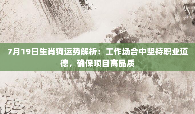 7月19日生肖狗运势解析：工作场合中坚持职业道德，确保项目高品质
