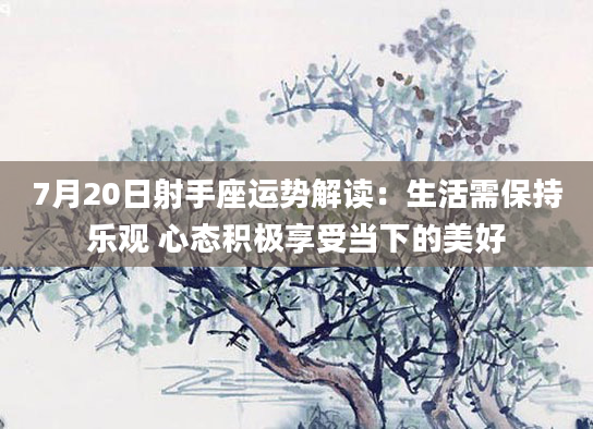 7月20日射手座运势解读：生活需保持乐观 心态积极享受当下的美好
