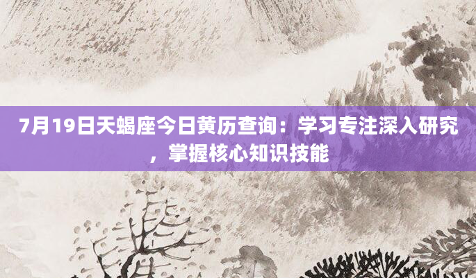 7月19日天蝎座今日黄历查询：学习专注深入研究，掌握核心知识技能