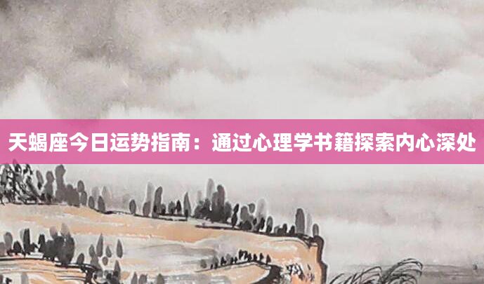 天蝎座今日运势指南：通过心理学书籍探索内心深处