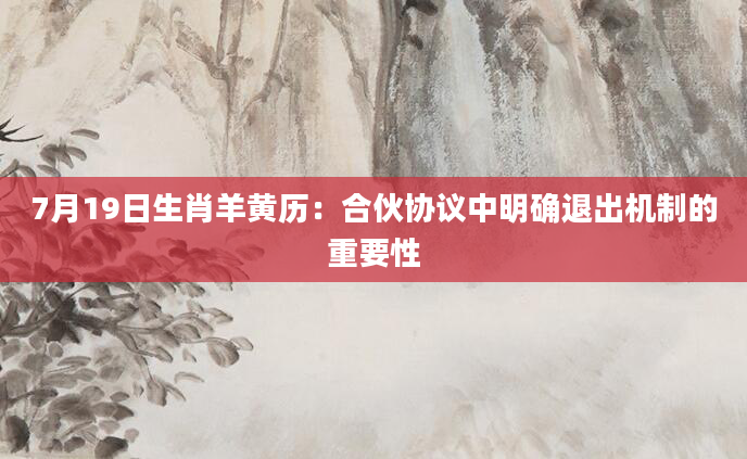7月19日生肖羊黄历：合伙协议中明确退出机制的重要性