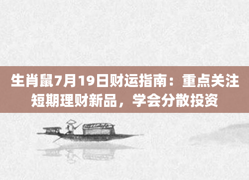 生肖鼠7月19日财运指南：重点关注短期理财新品，学会分散投资