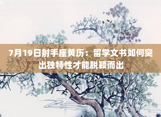 7月19日射手座黄历：留学文书如何突出独特性才能脱颖而出