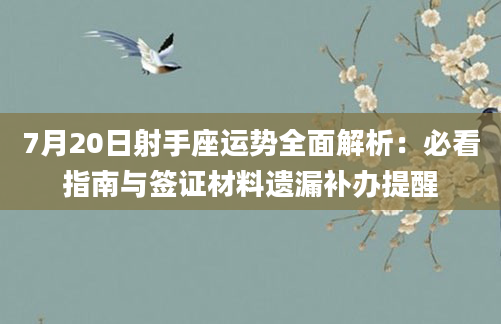 7月20日射手座运势全面解析：必看指南与签证材料遗漏补办提醒