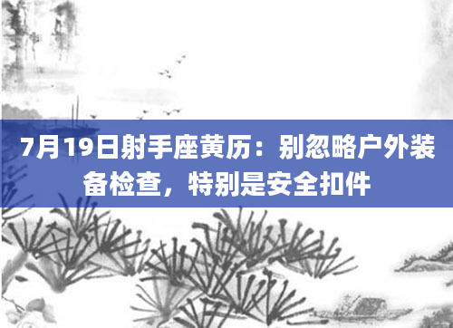 7月19日射手座黄历：别忽略户外装备检查，特别是安全扣件