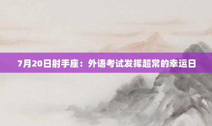 7月20日射手座：外语考试发挥超常的幸运日