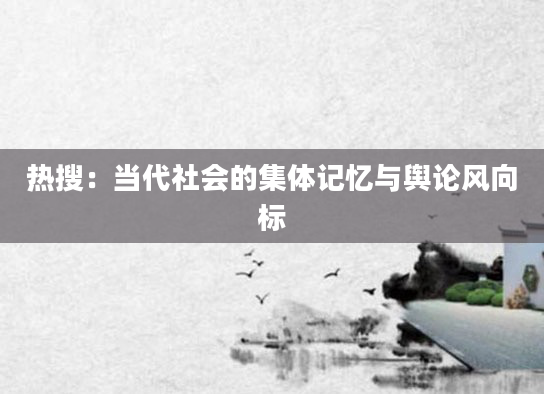 热搜：当代社会的集体记忆与舆论风向标