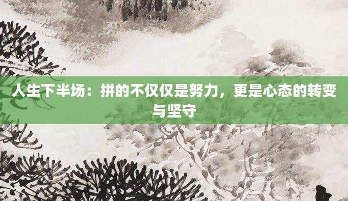 人生下半场：拼的不仅仅是努力，更是心态的转变与坚守