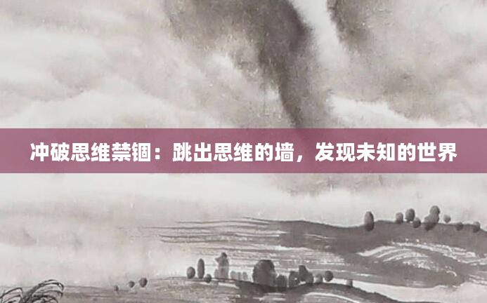 冲破思维禁锢：跳出思维的墙，发现未知的世界