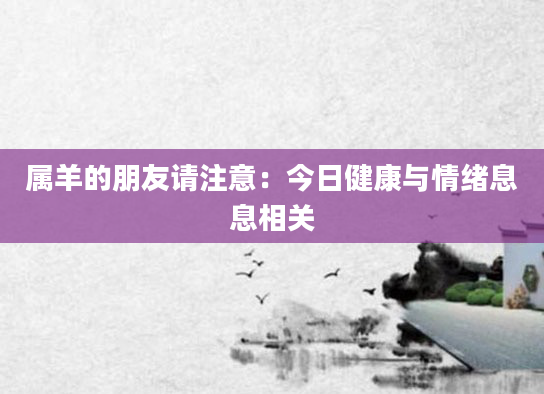 属羊的朋友请注意：今日健康与情绪息息相关