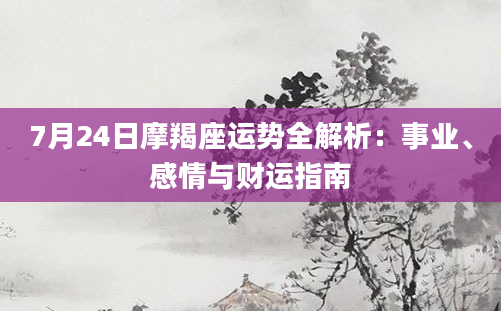 7月24日摩羯座运势全解析：事业、感情与财运指南