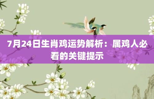 7月24日生肖鸡运势解析：属鸡人必看的关键提示