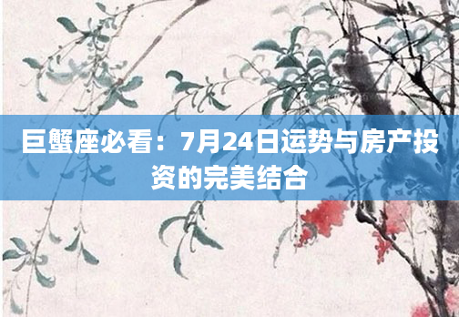 巨蟹座必看：7月24日运势与房产投资的完美结合