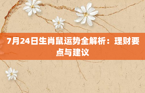 7月24日生肖鼠运势全解析：理财要点与建议