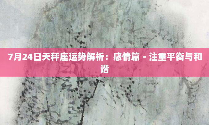 7月24日天秤座运势解析：感情篇 - 注重平衡与和谐
