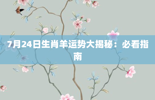 7月24日生肖羊运势大揭秘：必看指南