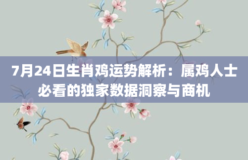 7月24日生肖鸡运势解析：属鸡人士必看的独家数据洞察与商机