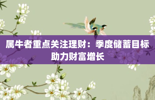 属牛者重点关注理财：季度储蓄目标助力财富增长
