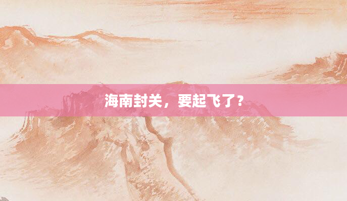 海南封关，要起飞了？