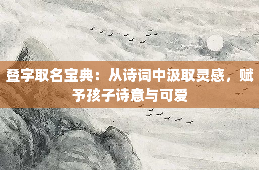 叠字取名宝典:从诗词中汲取灵感,赋予孩子诗意与可爱