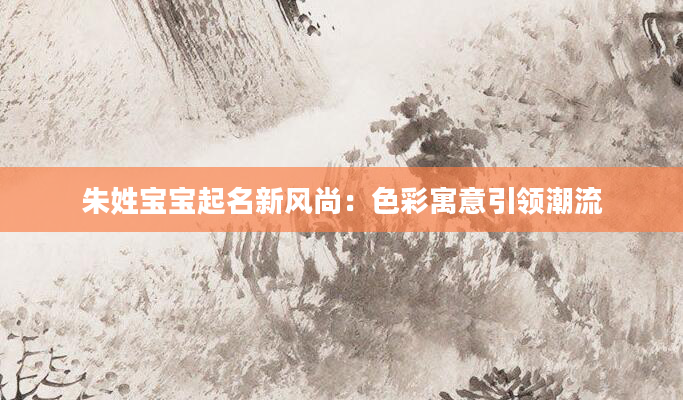 朱姓宝宝起名新风尚:色彩寓意引领潮流
