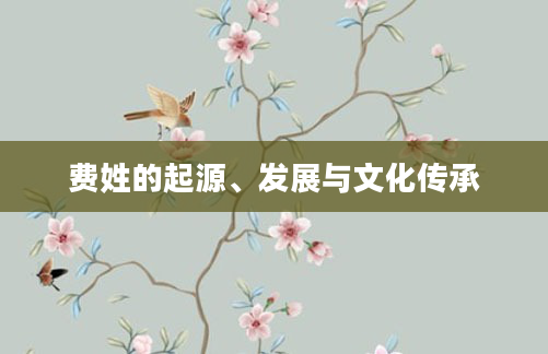 费姓的起源、发展与文化传承