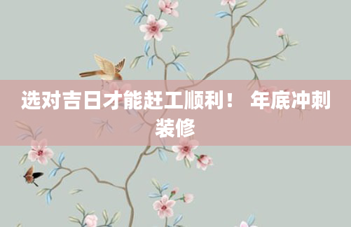 选对吉日才能赶工顺利! 年底冲刺装修