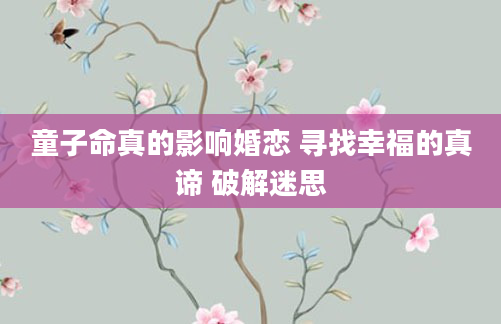 童子命真的影响婚恋 寻找幸福的真谛 破解迷思