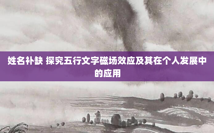 姓名补缺 探究五行文字磁场效应及其在个人发展中的应用