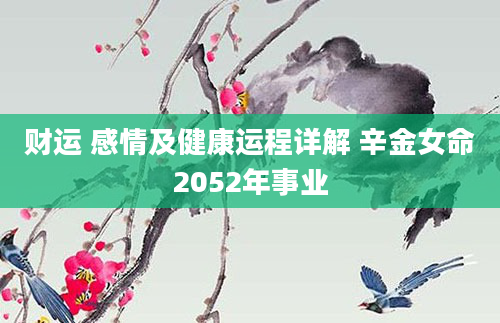 财运 感情及健康运程详解 辛金女命2052年事业