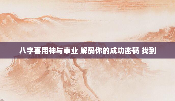 八字喜用神与事业 解码你的成功密码 找到