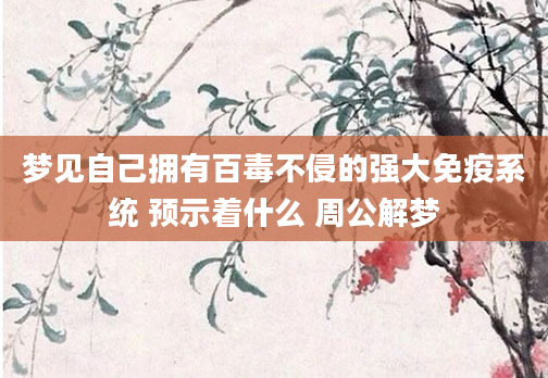 梦见自己拥有百毒不侵的强大免疫系统 预示着什么 周公解梦
