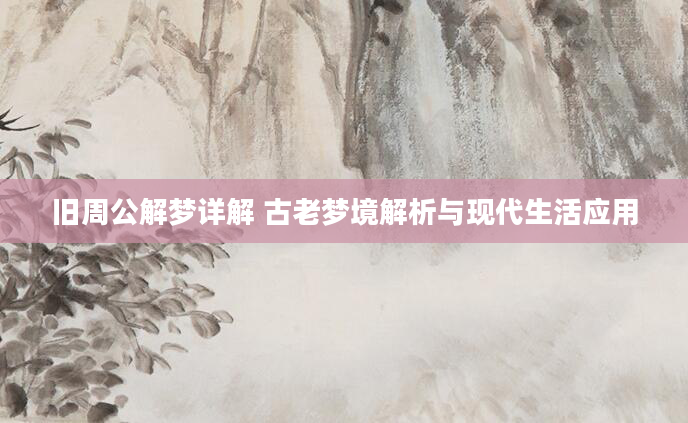 旧周公解梦详解 古老梦境解析与现代生活应用