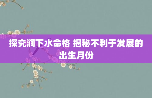 探究涧下水命格 揭秘不利于发展的出生月份