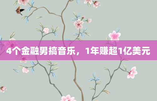 4个金融男搞音乐,1年赚超1亿美元