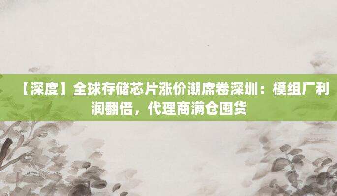 【深度】全球存储芯片涨价潮席卷深圳:模组厂利润翻倍,代理商满仓囤货