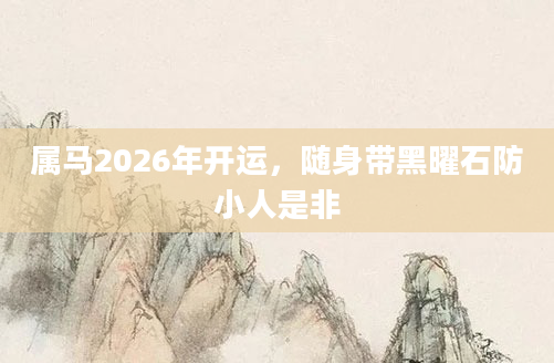 属马2026年开运,随身带黑曜石防小人是非