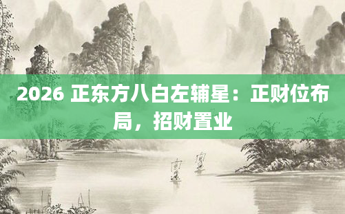 2026 正东方八白左辅星:正财位布局,招财置业